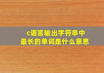 c语言输出字符串中最长的单词是什么意思