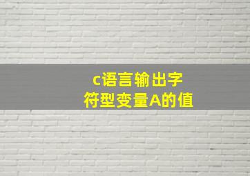 c语言输出字符型变量A的值