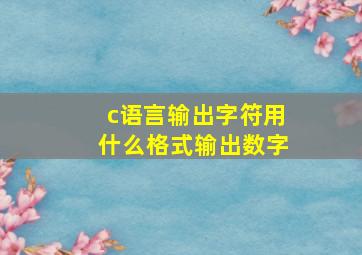 c语言输出字符用什么格式输出数字