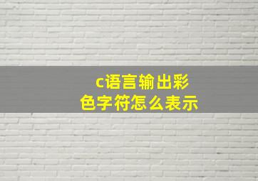 c语言输出彩色字符怎么表示