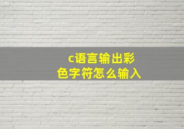 c语言输出彩色字符怎么输入