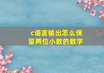 c语言输出怎么保留两位小数的数字