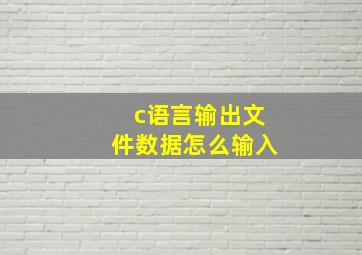 c语言输出文件数据怎么输入