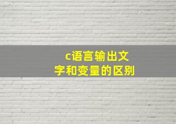 c语言输出文字和变量的区别