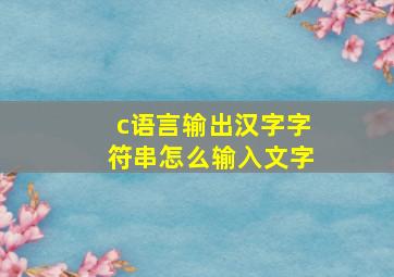 c语言输出汉字字符串怎么输入文字