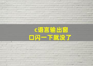 c语言输出窗口闪一下就没了