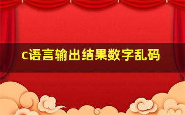 c语言输出结果数字乱码