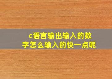 c语言输出输入的数字怎么输入的快一点呢