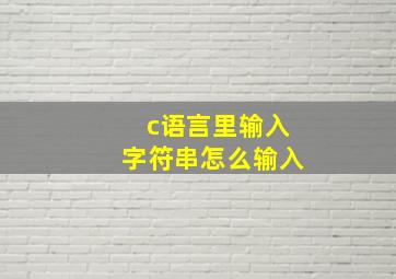 c语言里输入字符串怎么输入