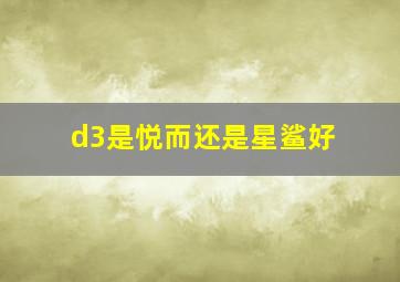 d3是悦而还是星鲨好