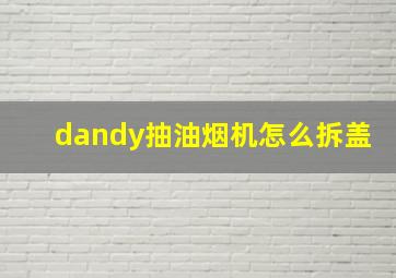 dandy抽油烟机怎么拆盖