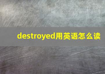 destroyed用英语怎么读