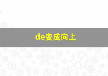 de变成向上