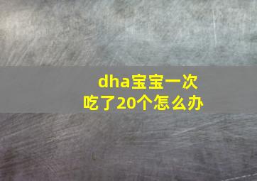 dha宝宝一次吃了20个怎么办