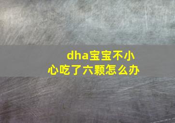 dha宝宝不小心吃了六颗怎么办