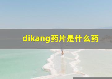 dikang药片是什么药