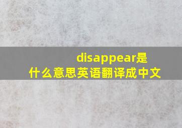 disappear是什么意思英语翻译成中文