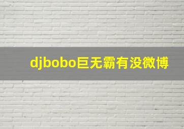 djbobo巨无霸有没微博