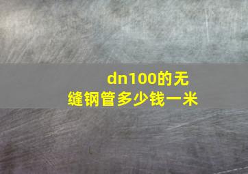 dn100的无缝钢管多少钱一米