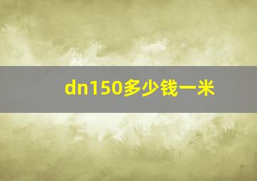 dn150多少钱一米