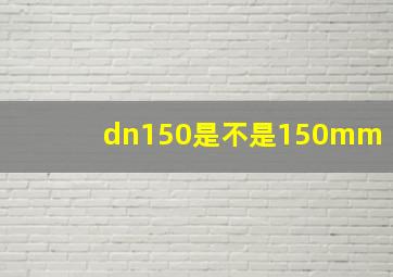 dn150是不是150mm