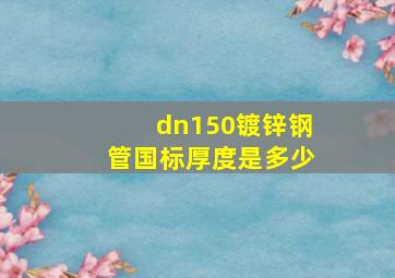 dn150镀锌钢管国标厚度是多少