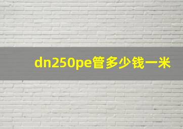 dn250pe管多少钱一米