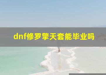 dnf修罗擎天套能毕业吗