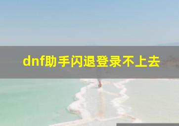 dnf助手闪退登录不上去