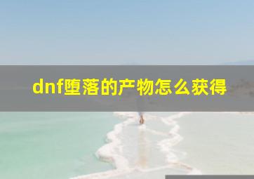 dnf堕落的产物怎么获得