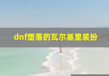 dnf堕落的瓦尔基里装扮