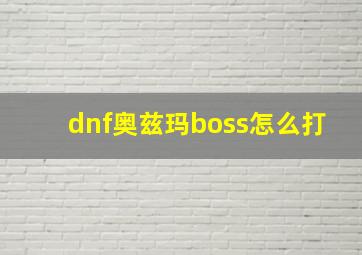 dnf奥兹玛boss怎么打