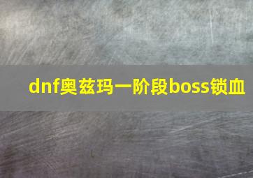 dnf奥兹玛一阶段boss锁血