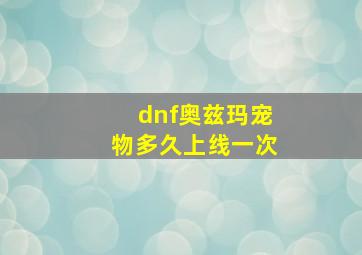 dnf奥兹玛宠物多久上线一次