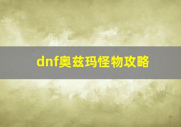 dnf奥兹玛怪物攻略