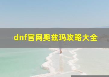 dnf官网奥兹玛攻略大全