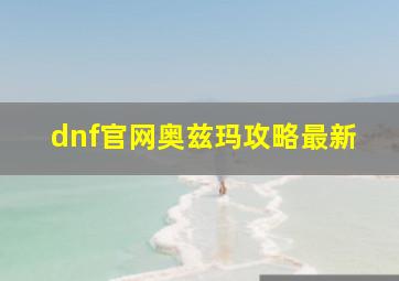 dnf官网奥兹玛攻略最新