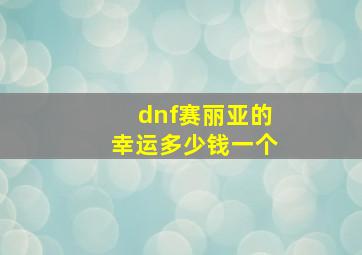 dnf赛丽亚的幸运多少钱一个