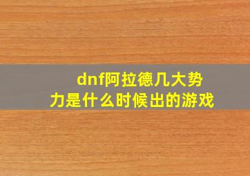 dnf阿拉德几大势力是什么时候出的游戏