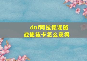 dnf阿拉德谋略战使徒卡怎么获得