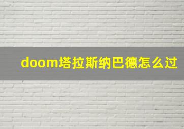 doom塔拉斯纳巴德怎么过