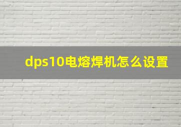 dps10电熔焊机怎么设置