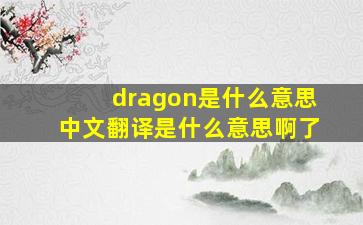 dragon是什么意思中文翻译是什么意思啊了