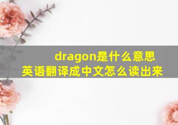 dragon是什么意思英语翻译成中文怎么读出来