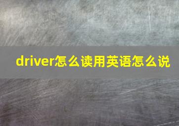 driver怎么读用英语怎么说