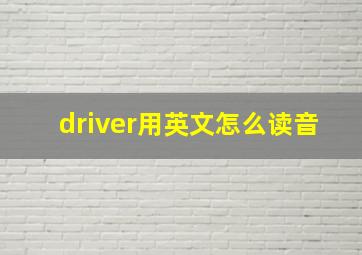 driver用英文怎么读音