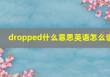 dropped什么意思英语怎么读