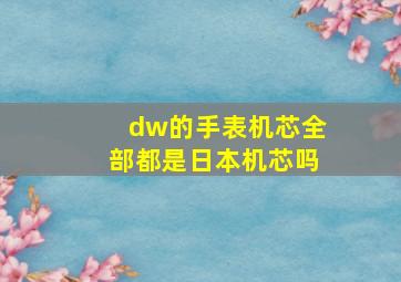 dw的手表机芯全部都是日本机芯吗