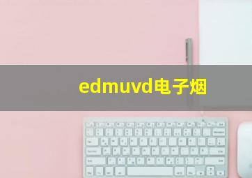 edmuvd电子烟