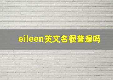 eileen英文名很普遍吗